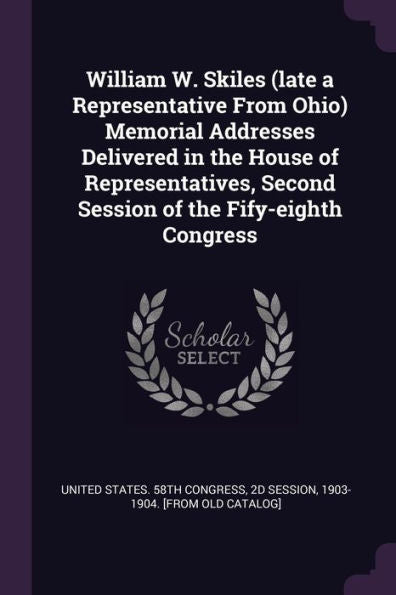 William W. Skiles (Late A Representative From Ohio) Memorial Addresses Delivered In The House Of Representatives, Second Session Of The Fify-Eighth Congress
