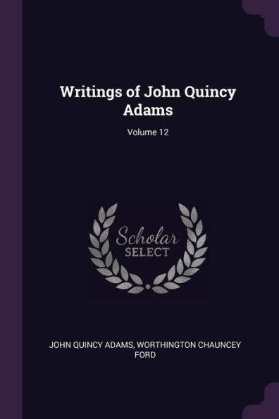Writings Of John Quincy Adams; Volume 12