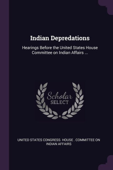 Indian Depredations: Hearings Before The United States House Committee On Indian Affairs ...