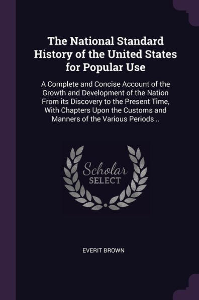 The National Standard History Of The United States For Popular Use: A Complete And Concise Account Of The Growth And Development Of The Nation From ... Customs And Manners Of The Various Periods ..