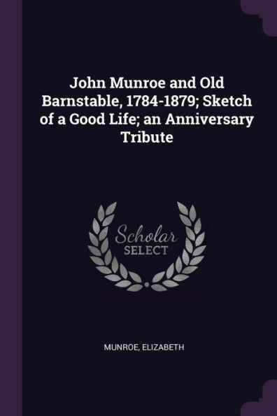 John Munroe And Old Barnstable, 1784-1879; Sketch Of A Good Life; An Anniversary Tribute