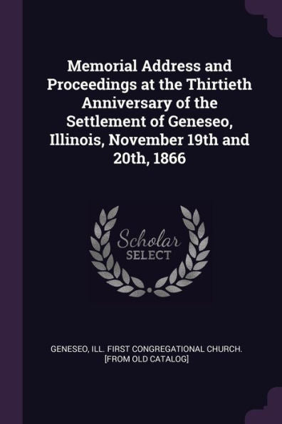 Memorial Address And Proceedings At The Thirtieth Anniversary Of The Settlement Of Geneseo, Illinois, November 19Th And 20Th, 1866