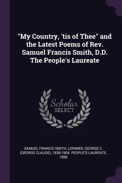 My Country, 'tis Of Thee And The Latest Poems Of Rev. Samuel Francis Smith, D.D. The People's Laureate