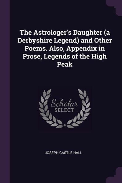 The Astrologer's Daughter (A Derbyshire Legend) And Other Poems. Also, Appendix In Prose, Legends Of The High Peak
