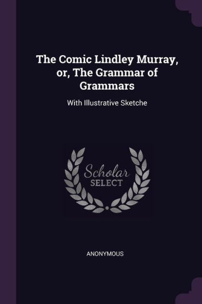 The Comic Lindley Murray, Or, The Grammar Of Grammars: With Illustrative Sketche