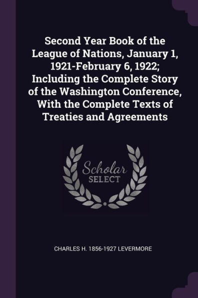 Second Year Book Of The League Of Nations, January 1, 1921-February 6, 1922; Including The Complete Story Of The Washington Conference, With The Complete Texts Of Treaties And Agreements