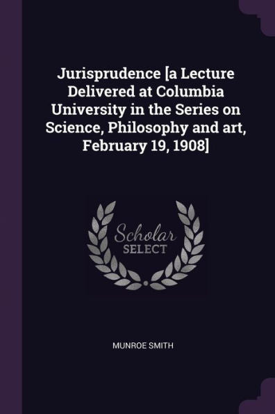 Jurisprudence [A Lecture Delivered At Columbia University In The Series On Science, Philosophy And Art, February 19, 1908]