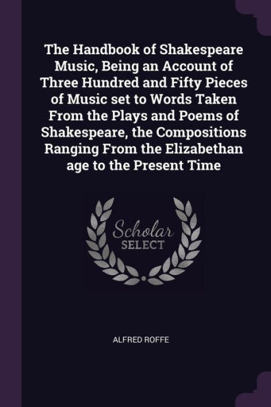 The Handbook Of Shakespeare Music, Being An Account Of Three Hundred And Fifty Pieces Of Music Set To Words Taken From The Plays And Poems Of ... From The Elizabethan Age To The Present Time