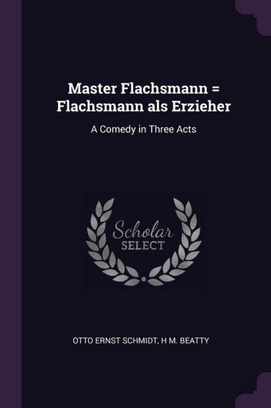 Master Flachsmann = Flachsmann Als Erzieher: A Comedy In Three Acts