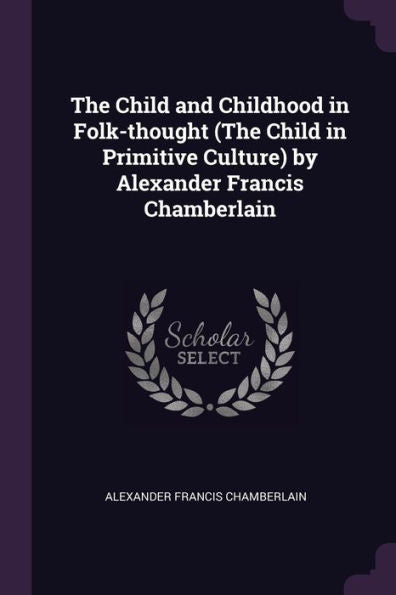 The Child And Childhood In Folk-Thought (The Child In Primitive Culture) By Alexander Francis Chamberlain