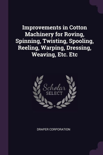 Improvements In Cotton Machinery For Roving, Spinning, Twisting, Spooling, Reeling, Warping, Dressing, Weaving, Etc. Etc