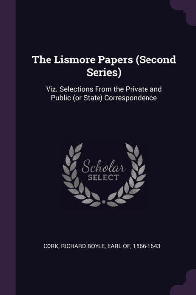 The Lismore Papers (Second Series): Viz. Selections From The Private And Public (Or State) Correspondence