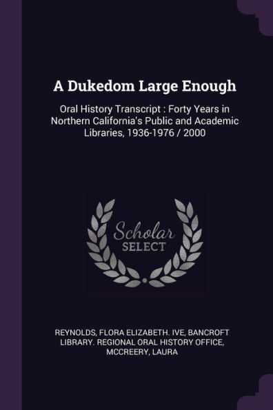 A Dukedom Large Enough: Oral History Transcript: Forty Years In Northern California's Public And Academic Libraries, 1936-1976 / 2000