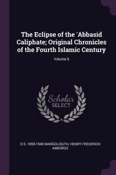 The Eclipse Of The 'Abbasid Caliphate; Original Chronicles Of The Fourth Islamic Century; Volume 6
