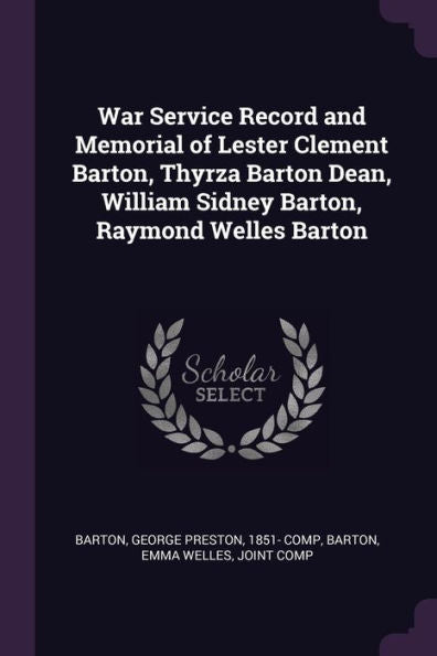 War Service Record And Memorial Of Lester Clement Barton, Thyrza Barton Dean, William Sidney Barton, Raymond Welles Barton