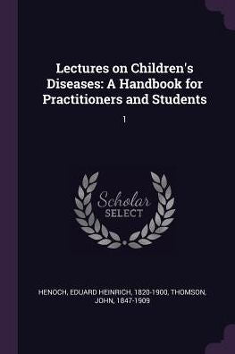 Lectures On Children's Diseases: A Handbook For Practitioners And Students: 1