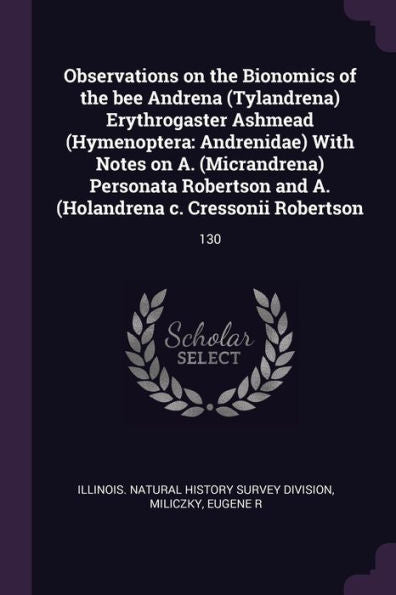Observations On The Bionomics Of The Bee Andrena (Tylandrena) Erythrogaster Ashmead (Hymenoptera: Andrenidae) With Notes On A. (Micrandrena) Personata ... A. (Holandrena C. Cressonii Robertson: 130