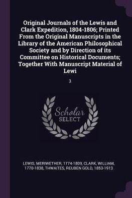 Original Journals Of The Lewis And Clark Expedition, 1804-1806; Printed From The Original Manuscripts In The Library Of The American Philosophical ... Together With Manuscript Material Of Lewi: 3
