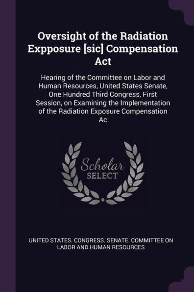 Oversight Of The Radiation Expposure [Sic] Compensation Act: Hearing Of The Committee On Labor And Human Resources, United States Senate, One Hundred ... Of The Radiation Exposure Compensation Ac