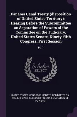Panama Canal Treaty (Disposition Of United States Territory): Hearing Before The Subcommittee On Separation Of Powers Of The Committee On The ... Ninety-Fifth Congress, First Session: Pt. 1