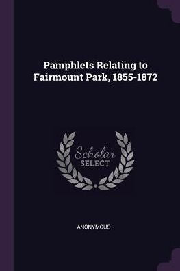 Pamphlets Relating To Fairmount Park, 1855-1872
