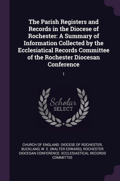 The Parish Registers And Records In The Diocese Of Rochester: A Summary Of Information Collected By The Ecclesiatical Records Committee Of The Rochester Diocesan Conference: 1