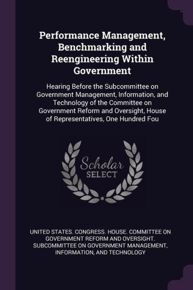 Performance Management, Benchmarking And Reengineering Within Government: Hearing Before The Subcommittee On Government Management, Information, And ... House Of Representatives, One Hundred Fou