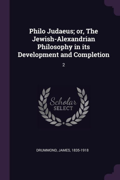 Philo Judaeus; Or, The Jewish-Alexandrian Philosophy In Its Development And Completion: 2