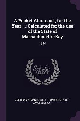 A Pocket Almanack, For The Year ...: Calculated For The Use Of The State Of Massachusetts-Bay: 1834