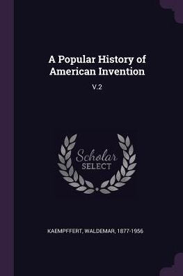 A Popular History Of American Invention: V.2