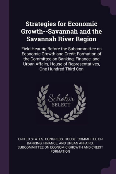 Strategies For Economic Growth--Savannah And The Savannah River Region: Field Hearing Before The Subcommittee On Economic Growth And Credit Formation ... Of Representatives, One Hundred Third Con