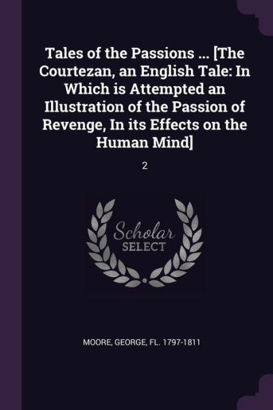 Tales Of The Passions ... [The Courtezan, An English Tale: In Which Is Attempted An Illustration Of The Passion Of Revenge, In Its Effects On The Human Mind]: 2