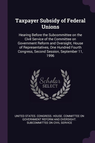 Taxpayer Subsidy Of Federal Unions: Hearing Before The Subcommittee On The Civil Service Of The Committee On Government Reform And Oversight, House Of ... Congress, Second Session, September 11, 1996