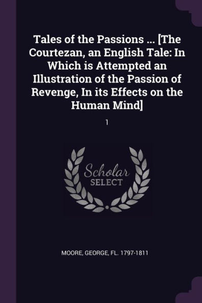 Tales Of The Passions ... [The Courtezan, An English Tale: In Which Is Attempted An Illustration Of The Passion Of Revenge, In Its Effects On The Human Mind]: 1