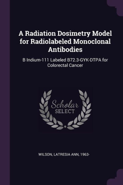 A Radiation Dosimetry Model For Radiolabeled Monoclonal Antibodies: B Indium-111 Labeled B72.3-Gyk-Dtpa For Colorectal Cancer