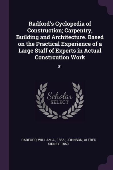 Radford's Cyclopedia Of Construction; Carpentry, Building And Architecture. Based On The Practical Experience Of A Large Staff Of Experts In Actual Constrcution Work: 01