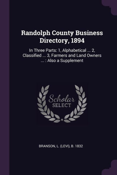 Randolph County Business Directory, 1894: In Three Parts: 1, Alphabetical ... 2, Classified ... 3, Farmers And Land Owners ...: Also A Supplement