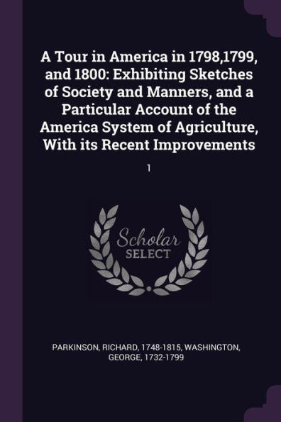 A Tour In America In 1798,1799, And 1800: Exhibiting Sketches Of Society And Manners, And A Particular Account Of The America System Of Agriculture, With Its Recent Improvements: 1