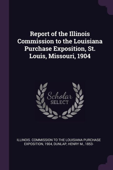 Report Of The Illinois Commission To The Louisiana Purchase Exposition, St. Louis, Missouri, 1904