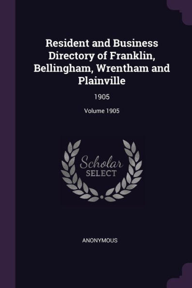 Resident And Business Directory Of Franklin, Bellingham, Wrentham And Plainville: 1905; Volume 1905