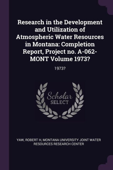 Research In The Development And Utilization Of Atmospheric Water Resources In Montana: Completion Report, Project No. A-062-Mont Volume 1973?: 1973?