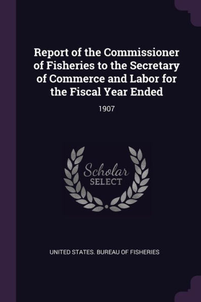 Report Of The Commissioner Of Fisheries To The Secretary Of Commerce And Labor For The Fiscal Year Ended: 1907