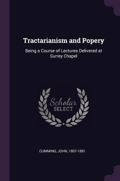 Tractarianism And Popery: Being A Course Of Lectures Delivered At Surrey Chapel