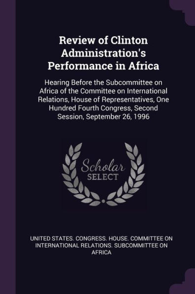 Review Of Clinton Administration's Performance In Africa: Hearing Before The Subcommittee On Africa Of The Committee On International Relations, House ... Congress, Second Session, September 26, 1996