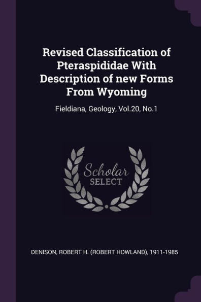 Revised Classification Of Pteraspididae With Description Of New Forms From Wyoming: Fieldiana, Geology, Vol.20, No.1