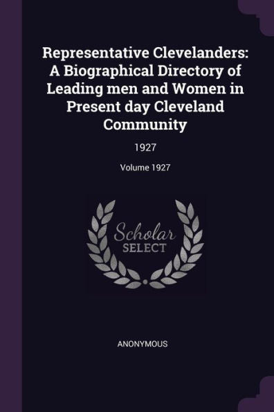 Representative Clevelanders: A Biographical Directory Of Leading Men And Women In Present Day Cleveland Community: 1927; Volume 1927