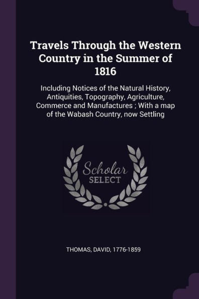 Travels Through The Western Country In The Summer Of 1816: Including Notices Of The Natural History, Antiquities, Topography, Agriculture, Commerce ... A Map Of The Wabash Country, Now Settling