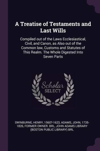 A Treatise Of Testaments And Last Wills: Compiled Out Of The Laws Ecclesiastical, Civil, And Canon, As Also Out Of The Common Law, Customs And ... Realm. The Whole Digested Into Seven Parts