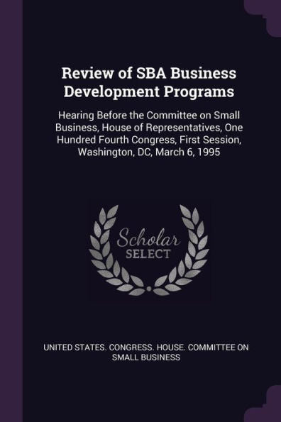 Review Of Sba Business Development Programs: Hearing Before The Committee On Small Business, House Of Representatives, One Hundred Fourth Congress, First Session, Washington, Dc, March 6, 1995