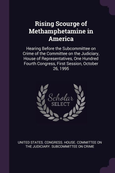 Rising Scourge Of Methamphetamine In America: Hearing Before The Subcommittee On Crime Of The Committee On The Judiciary, House Of Representatives, ... Congress, First Session, October 26, 1995